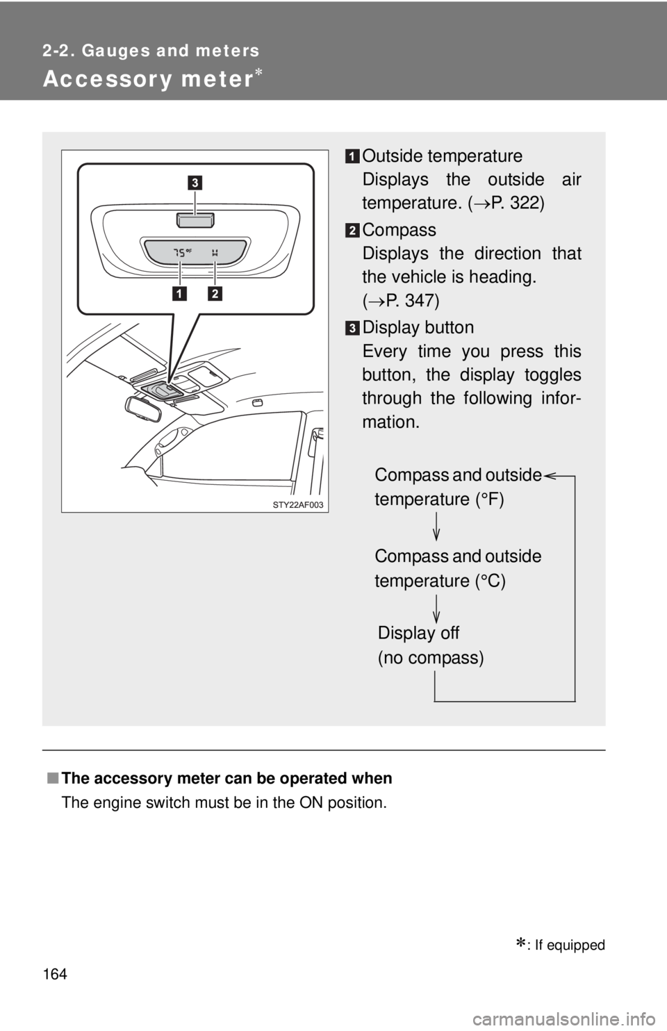 TOYOTA TACOMA 2011  Owners Manual (in English) 164
2-2. Gauges and meters
Accessor y meter
: If equipped
■The accessory meter can be operated when 
The engine switch must be in the ON position.
Outside temperature
Displays the outside air
