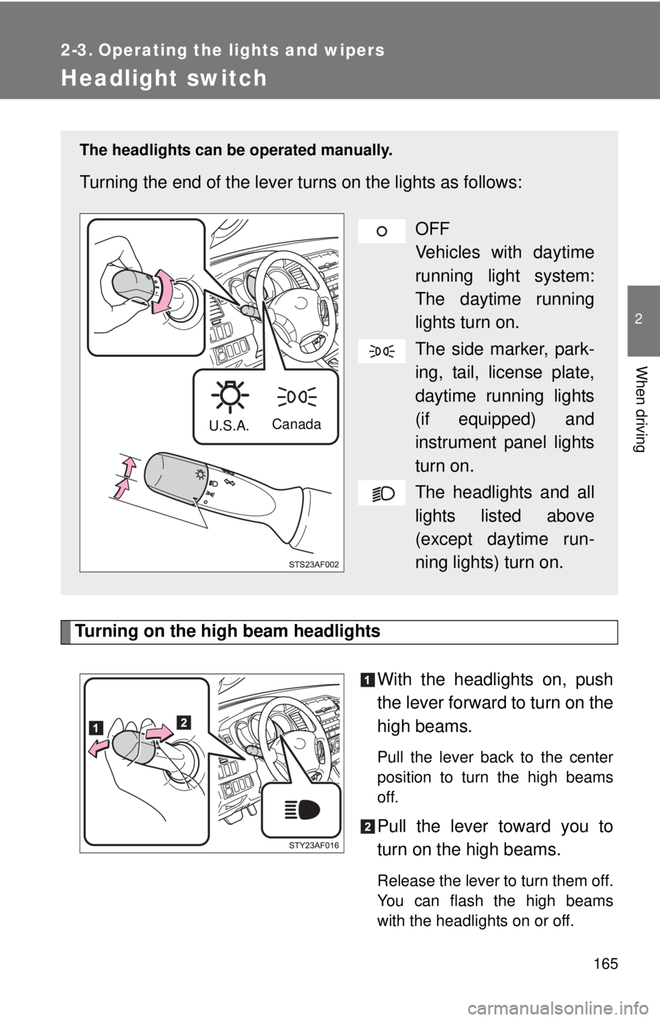 TOYOTA TACOMA 2011  Owners Manual (in English) 165
2
When driving
2-3. Operating the lights and wipers
Headlight switch
Turning on the high beam headlightsWith the headlights on, push
the lever forward to turn on the
high beams. 
Pull the lever ba