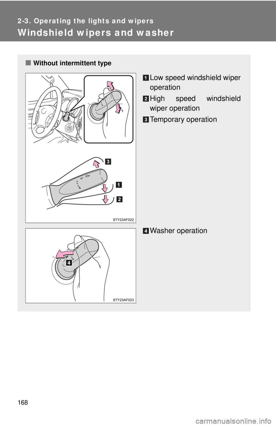 TOYOTA TACOMA 2011  Owners Manual (in English) 168
2-3. Operating the lights and wipers
Windshield wipers and washer
■Without intermittent type
Low speed windshield wiper
operation
High speed windshield
wiper operation
Temporary operation
Washer