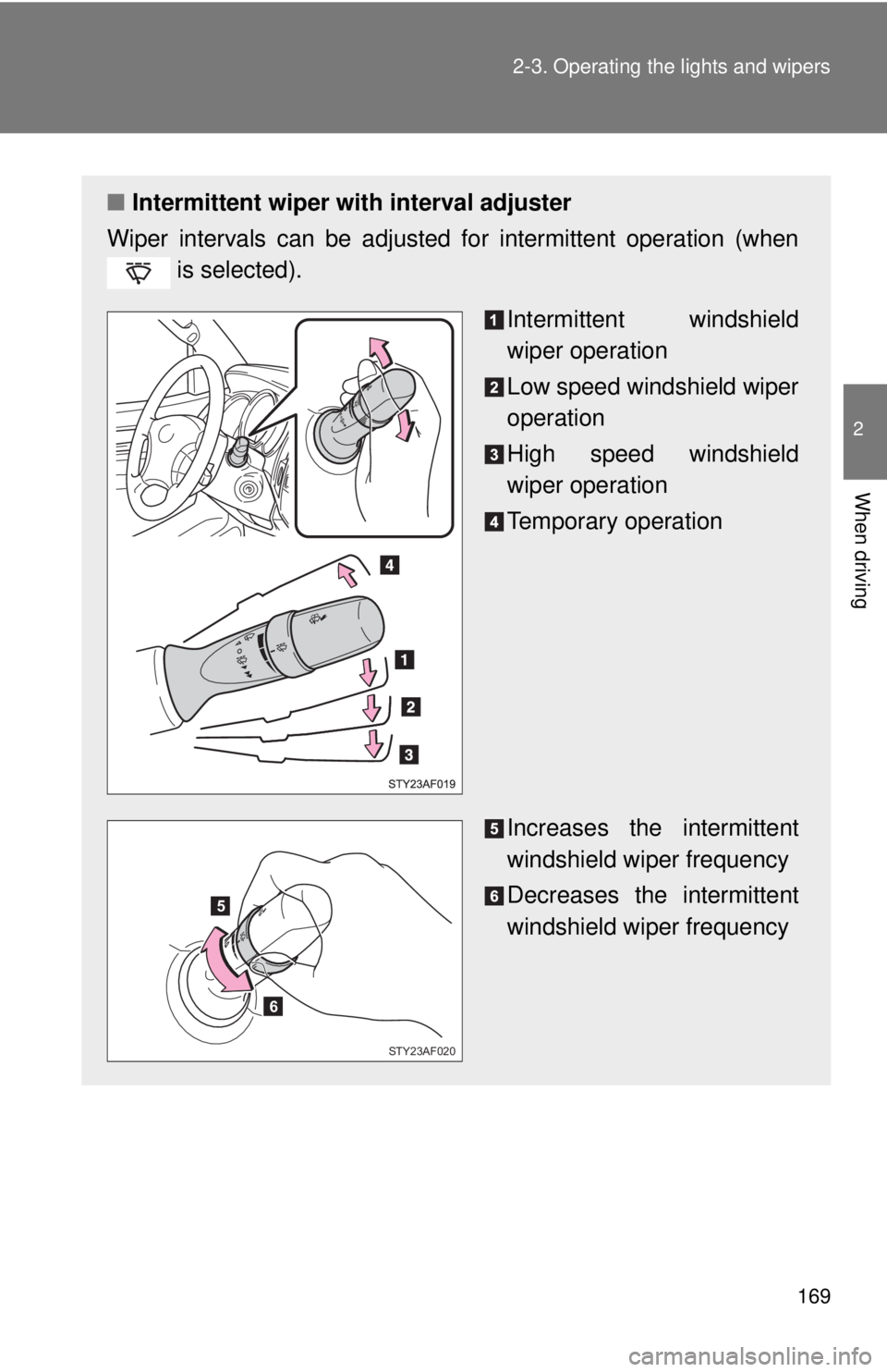 TOYOTA TACOMA 2011  Owners Manual (in English) 169
2-3. Operating the lights and wipers
2
When driving
■
Intermittent wiper with interval adjuster
Wiper intervals can be adjusted for intermittent operation (when  is selected).
Intermittent winds