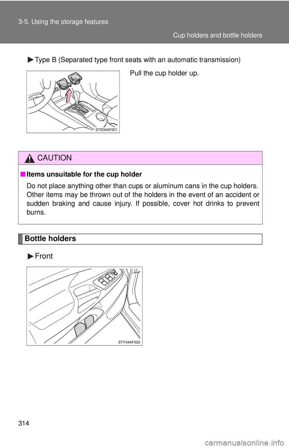 TOYOTA TACOMA 2011  Owners Manual (in English) 314 3-5. Using the storage features
Bottle holdersFront
Type B (Separated type front seats with an automatic transmission)
CAUTION
■Items unsuitable for the cup holder
Do not place anything other th