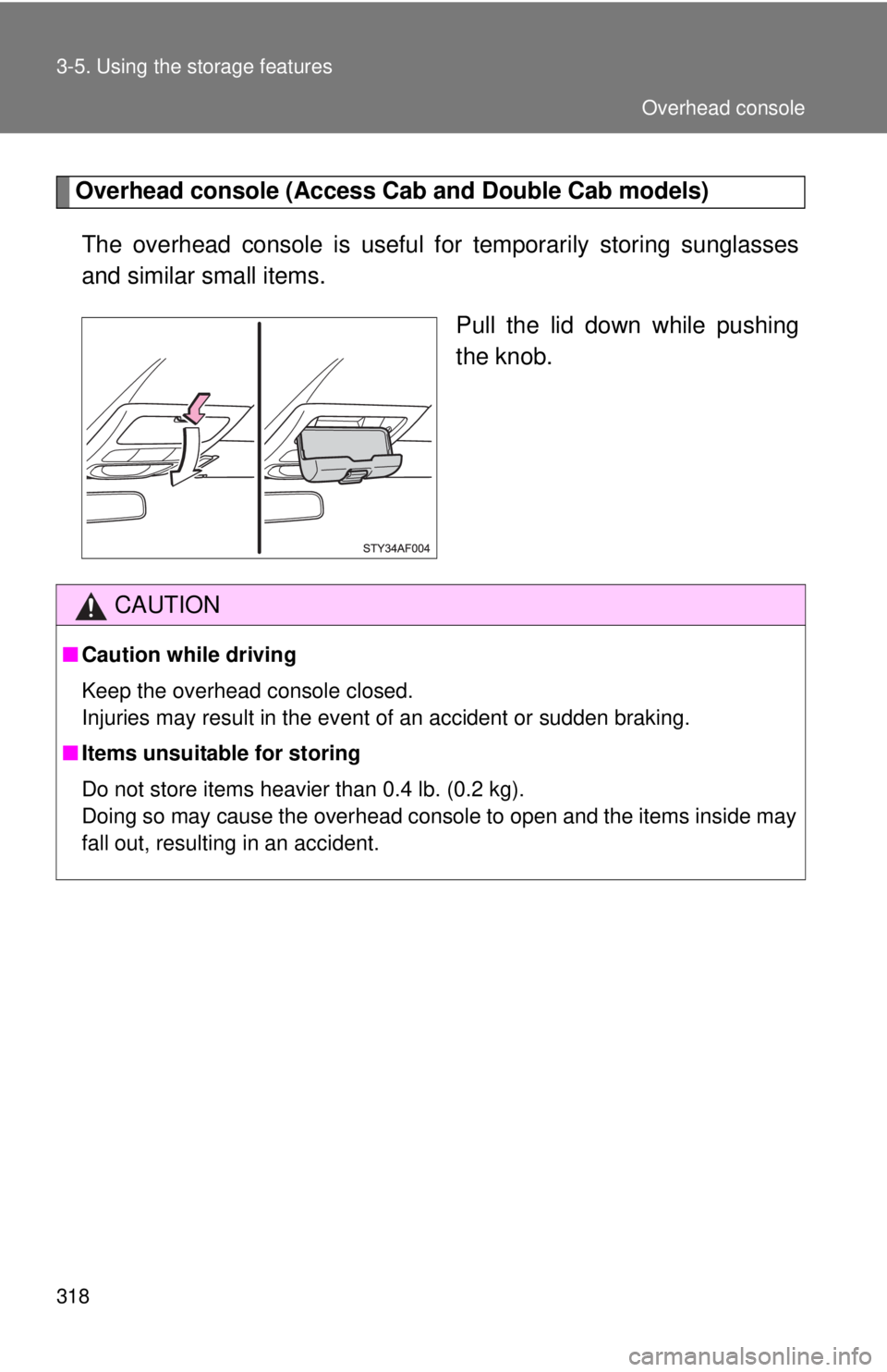 TOYOTA TACOMA 2011  Owners Manual (in English) 318 3-5. Using the storage features
Overhead console (Access Cab and Double Cab models)
The overhead console is  useful for temporarily storing sunglasses
and similar small items.
Pull the lid down wh