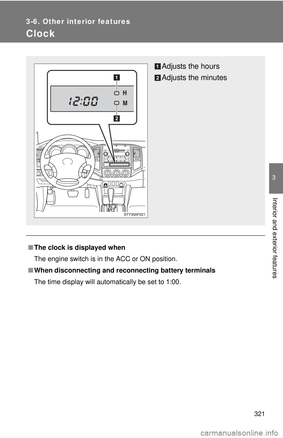 TOYOTA TACOMA 2011 Owners Manual (in English) 321
3-6. Other interior features
3
Interior and exterior features
Clock
■The clock is displayed when
The engine switch is in the ACC or ON position.
■ When disconnecting and reco nnecting battery TOYOTA TACOMA 2011 Owners Manual (in English) 321
3-6. Other interior features
3
Interior and exterior features
Clock
■The clock is displayed when
The engine switch is in the ACC or ON position.
■ When disconnecting and reco nnecting battery