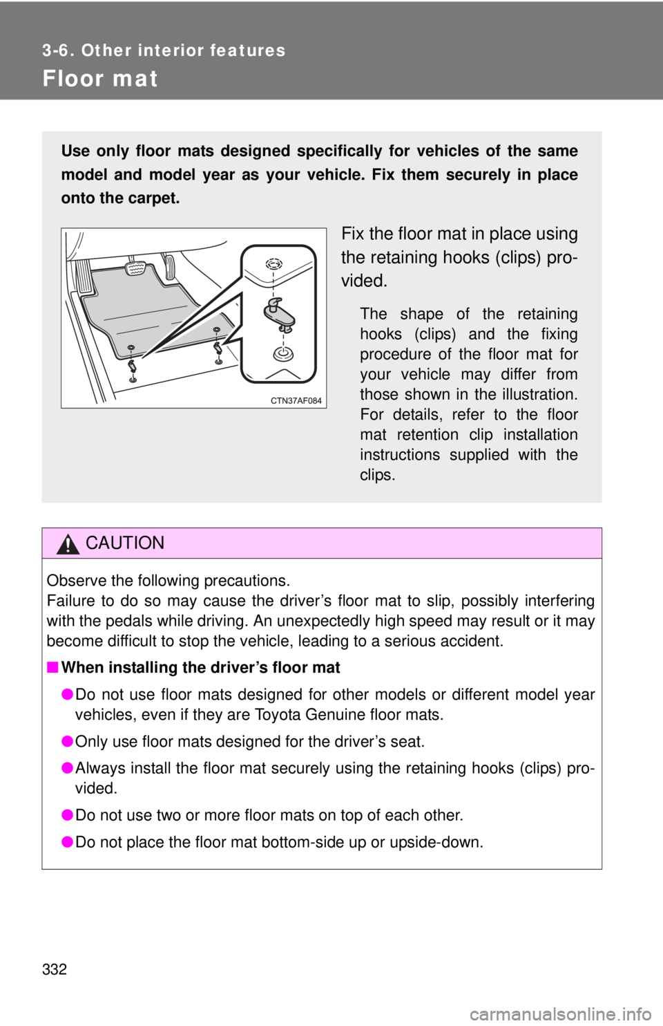 TOYOTA TACOMA 2011 Owners Manual (in English) 332
3-6. Other interior features
Floor mat
CAUTION
Observe the following precautions.
Failure to do so may cause the driver’s floor mat to slip, possibly interfering
with the pedals while driving. A TOYOTA TACOMA 2011 Owners Manual (in English) 332
3-6. Other interior features
Floor mat
CAUTION
Observe the following precautions.
Failure to do so may cause the driver’s floor mat to slip, possibly interfering
with the pedals while driving. A