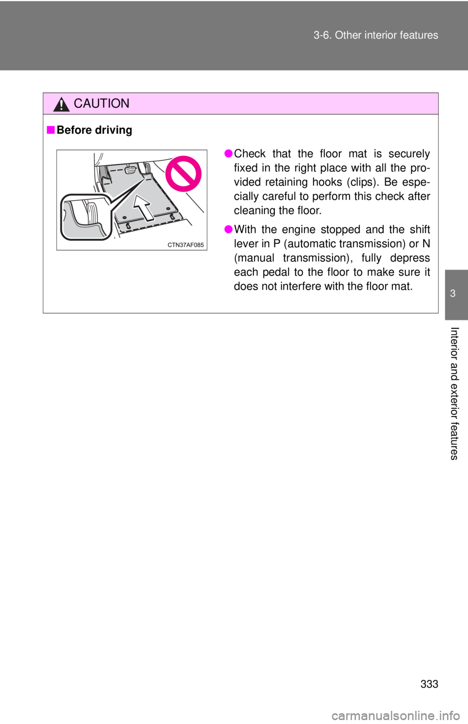TOYOTA TACOMA 2011  Owners Manual (in English) 333
3-6. Other interior features
3
Interior and exterior features
CAUTION
■
Before driving
●Check that the floor mat is securely
fixed in the right place with all the pro-
vided retaining hooks (c