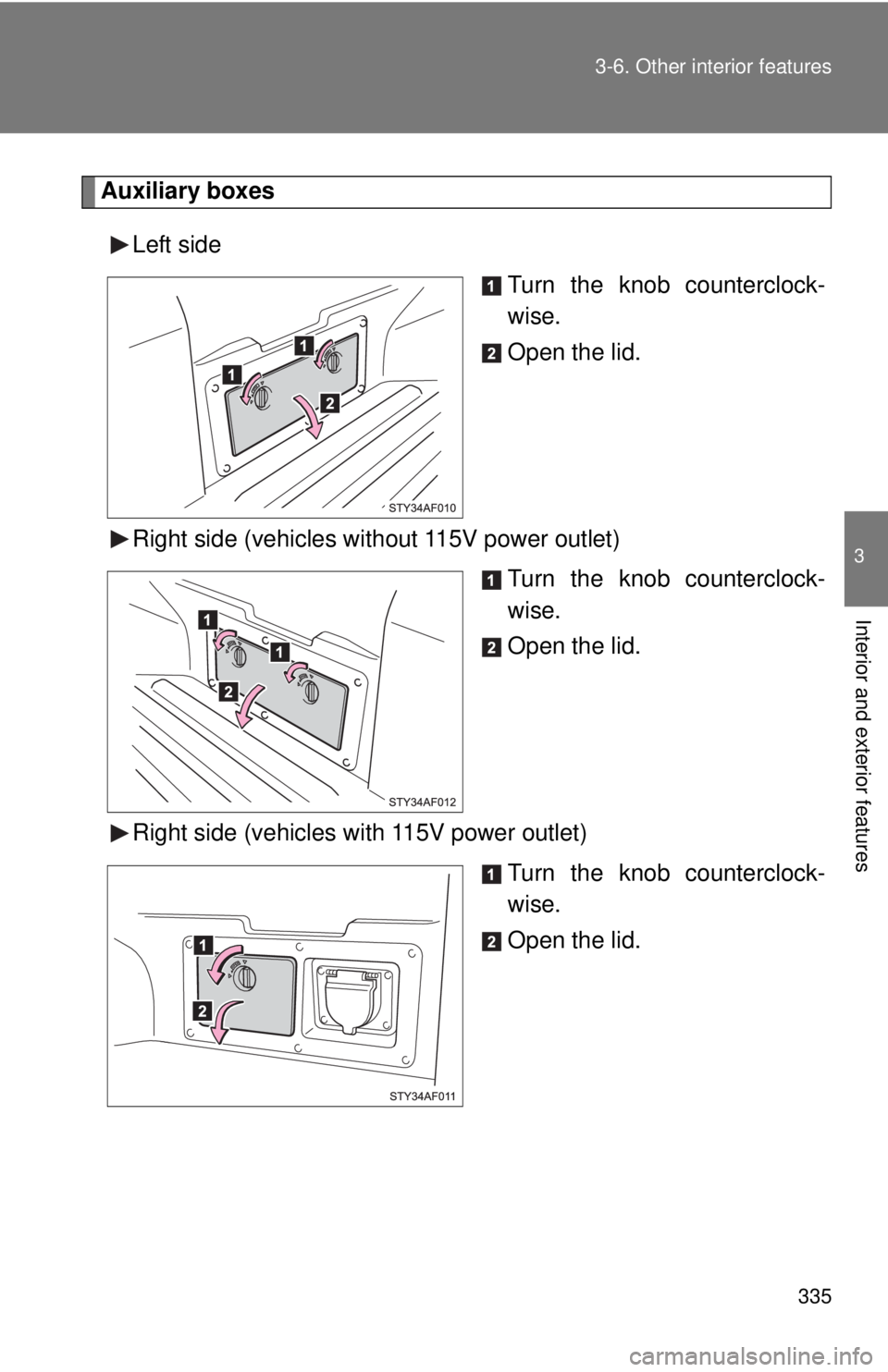 TOYOTA TACOMA 2011  Owners Manual (in English) 335
3-6. Other interior features
3
Interior and exterior features
Auxiliary boxes
Left side Turn the knob counterclock-
wise.
Open the lid.
Right side (vehicles without 115V power outlet) Turn the kno
