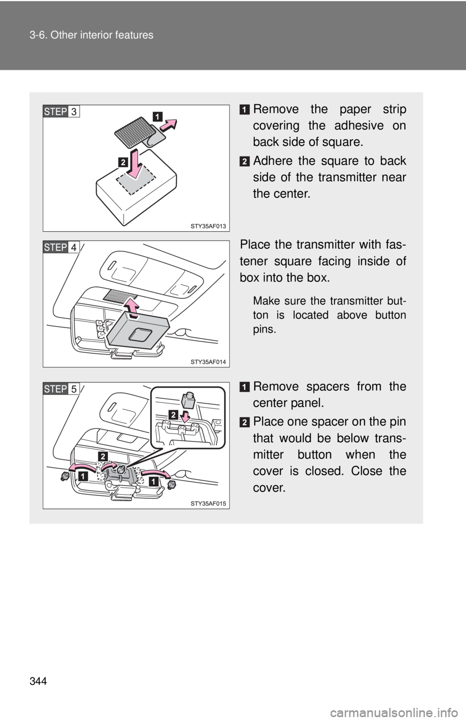 TOYOTA TACOMA 2011  Owners Manual (in English) 344 3-6. Other interior features
Remove the paper strip
covering the adhesive on
back side of square.
Adhere the square to back
side of the transmitter near
the center.
Place the transmitter with fas-