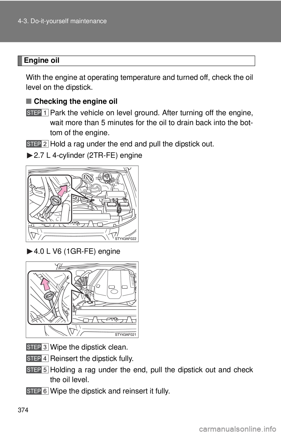TOYOTA TACOMA 2011  Owners Manual (in English) 374 4-3. Do-it-yourself maintenance
Engine oil
Engine oilWith the engine at operating temperature and turned off, check the oil
level on the dipstick.
■ Checking the engine oil
Park the vehicle on l