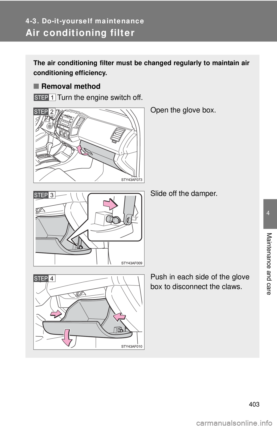 TOYOTA TACOMA 2011 Owners Manual (in English) 403
4-3. Do-it-yourself maintenance
4
Maintenance and care
Air conditioning filter
The air conditioning filter must be changed regularly to maintain air
conditioning efficiency.
■ Removal method
Tur TOYOTA TACOMA 2011 Owners Manual (in English) 403
4-3. Do-it-yourself maintenance
4
Maintenance and care
Air conditioning filter
The air conditioning filter must be changed regularly to maintain air
conditioning efficiency.
■ Removal method
Tur