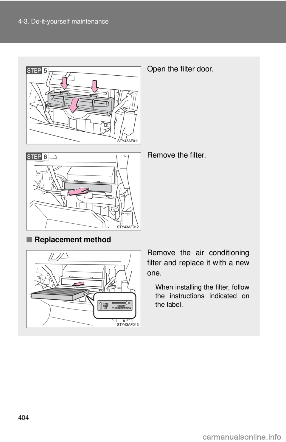 TOYOTA TACOMA 2011 Owners Manual (in English) 404 4-3. Do-it-yourself maintenance
Open the filter door.
Remove the filter.
■ Replacement method
Remove the air conditioning
filter and replace it with a new
one.
When installing the filter, follow TOYOTA TACOMA 2011 Owners Manual (in English) 404 4-3. Do-it-yourself maintenance
Open the filter door.
Remove the filter.
■ Replacement method
Remove the air conditioning
filter and replace it with a new
one.
When installing the filter, follow