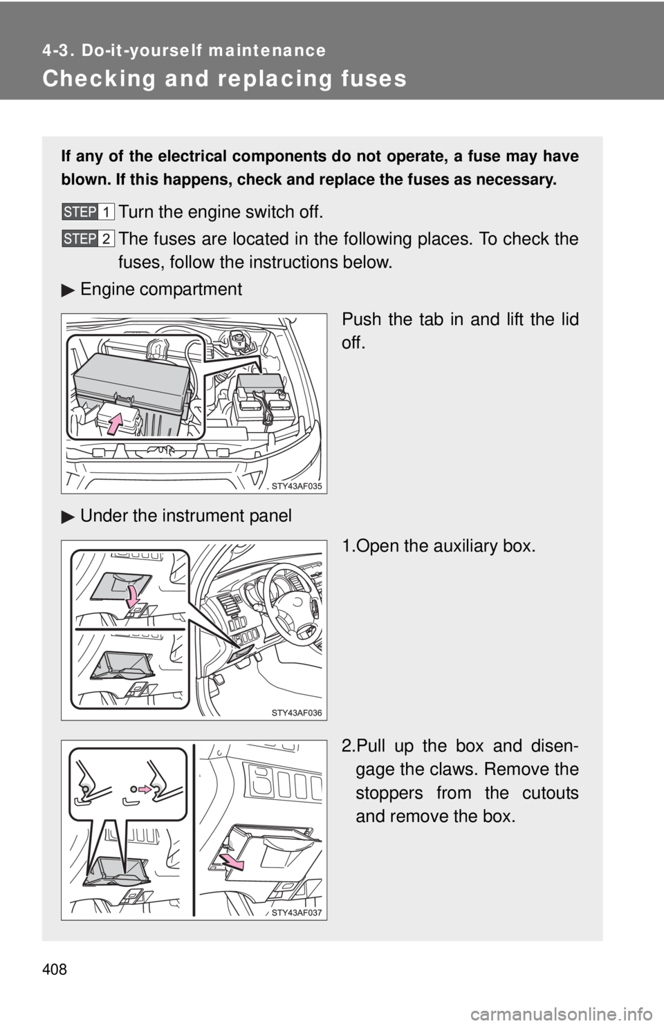 TOYOTA TACOMA 2011  Owners Manual (in English) 408
4-3. Do-it-yourself maintenance
Checking and replacing fuses
If any of the electrical components do not operate, a fuse may have
blown. If this happens, check and replace the fuses as necessary.
T