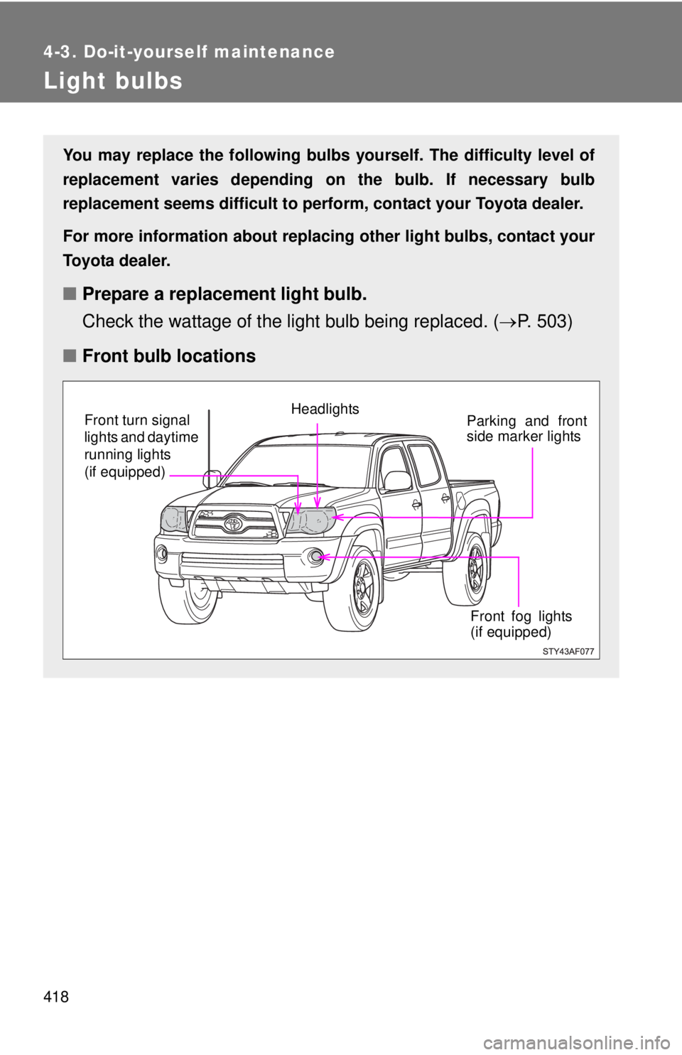 TOYOTA TACOMA 2011  Owners Manual (in English) 418
4-3. Do-it-yourself maintenance
Light bulbs
You may replace the following bulbs yourself. The difficulty level of
replacement varies depending on the bulb. If necessary bulb
replacement seems diff