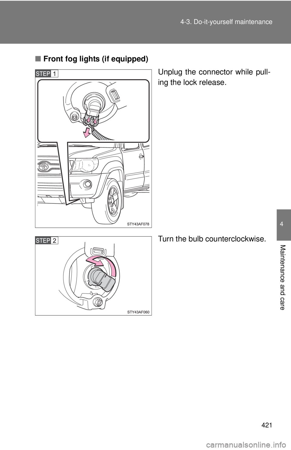 TOYOTA TACOMA 2011  Owners Manual (in English) 421
4-3. Do-it-yourself maintenance
4
Maintenance and care
■
Front fog lights (if equipped)
Unplug the connector while pull-
ing the lock release.
Turn the bulb counterclockwise. 