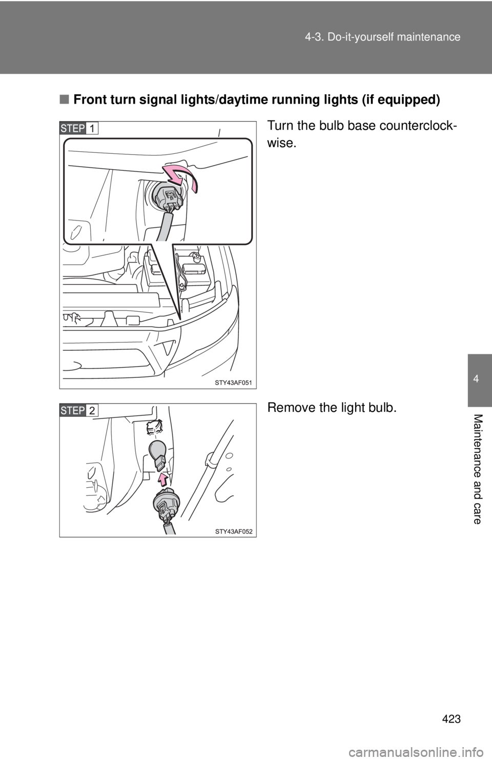 TOYOTA TACOMA 2011  Owners Manual (in English) 423
4-3. Do-it-yourself maintenance
4
Maintenance and care
■
Front turn signal lights/dayt ime running lights (if equipped)
Turn the bulb base counterclock-
wise.
Remove the light bulb. 