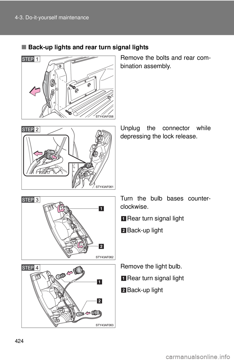 TOYOTA TACOMA 2011  Owners Manual (in English) 424 4-3. Do-it-yourself maintenance
■Back-up lights and rear turn signal lights
Remove the bolts and rear com-
bination assembly.
Unplug the connector while
depressing the lock release.
Turn the bul