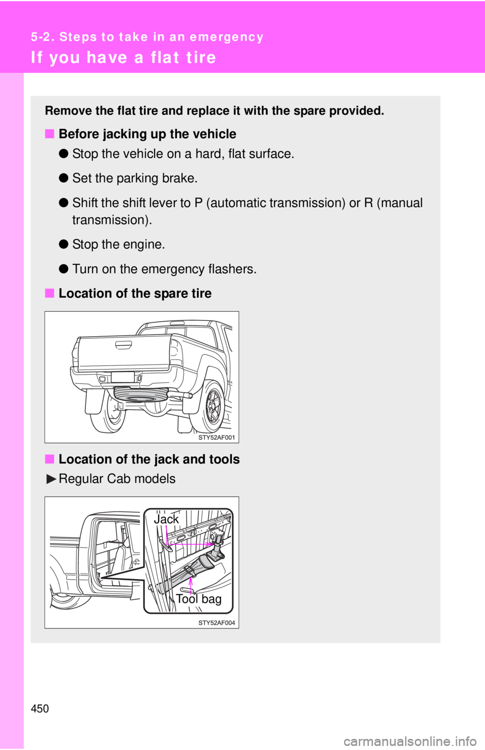 TOYOTA TACOMA 2011 Owners Manual (in English) 450
5-2. Steps to take in an emergency
If you have a flat tire
Remove the flat tire and replace it with the spare provided.
■Before jacking up the vehicle
●Stop the vehicle on a hard, flat surface TOYOTA TACOMA 2011 Owners Manual (in English) 450
5-2. Steps to take in an emergency
If you have a flat tire
Remove the flat tire and replace it with the spare provided.
■Before jacking up the vehicle
●Stop the vehicle on a hard, flat surface