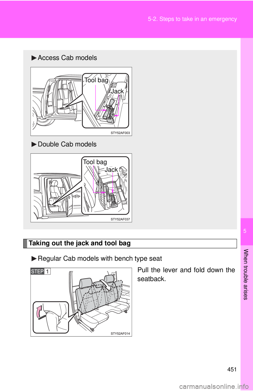 TOYOTA TACOMA 2011  Owners Manual (in English) 5
When trouble arises
451
5-2. Steps to take in an emergency
Taking out the jack and tool bag
Regular Cab models with bench type seat Pull the lever and fold down the
seatback.
Access Cab models
Doubl