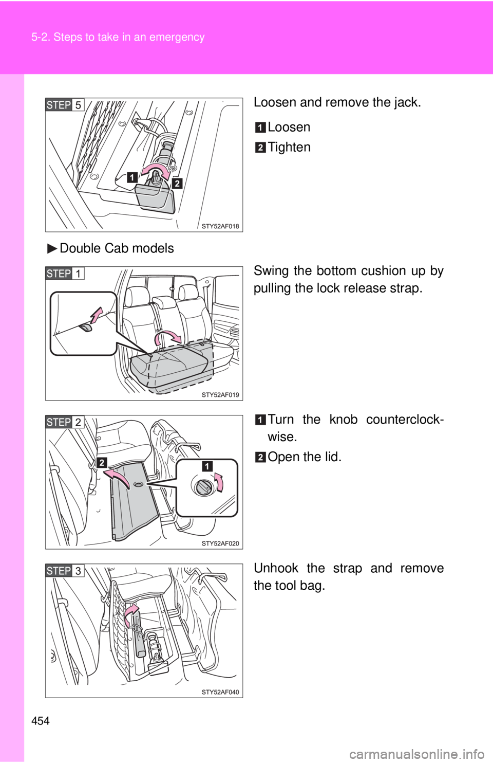 TOYOTA TACOMA 2011  Owners Manual (in English) 454 5-2. Steps to take in an emergency
Loosen and remove the jack.Loosen
Tighten
Double Cab models Swing the bottom cushion up by
pulling the lock release strap.
Turn the knob counterclock-
wise.
Open