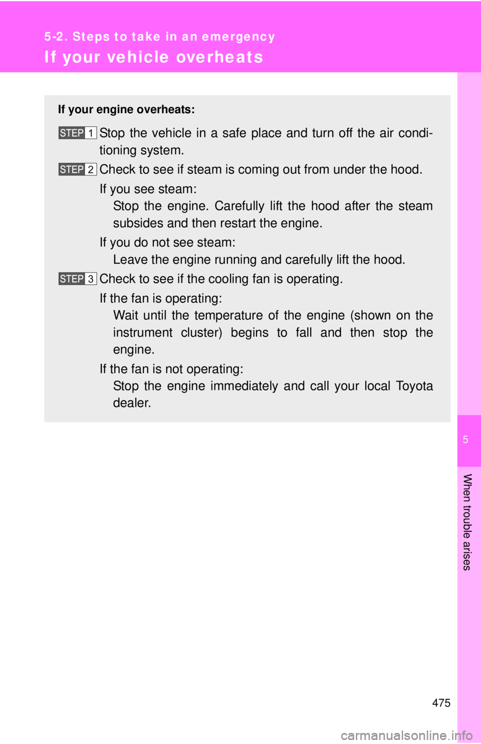 TOYOTA TACOMA 2011 Owners Manual (in English) 5
When trouble arises
475
5-2. Steps to take in an emergency
If your vehicle overheats
If your engine overheats:
Stop the vehicle in a safe place and turn off the air condi-
tioning system.
Check to s TOYOTA TACOMA 2011 Owners Manual (in English) 5
When trouble arises
475
5-2. Steps to take in an emergency
If your vehicle overheats
If your engine overheats:
Stop the vehicle in a safe place and turn off the air condi-
tioning system.
Check to s