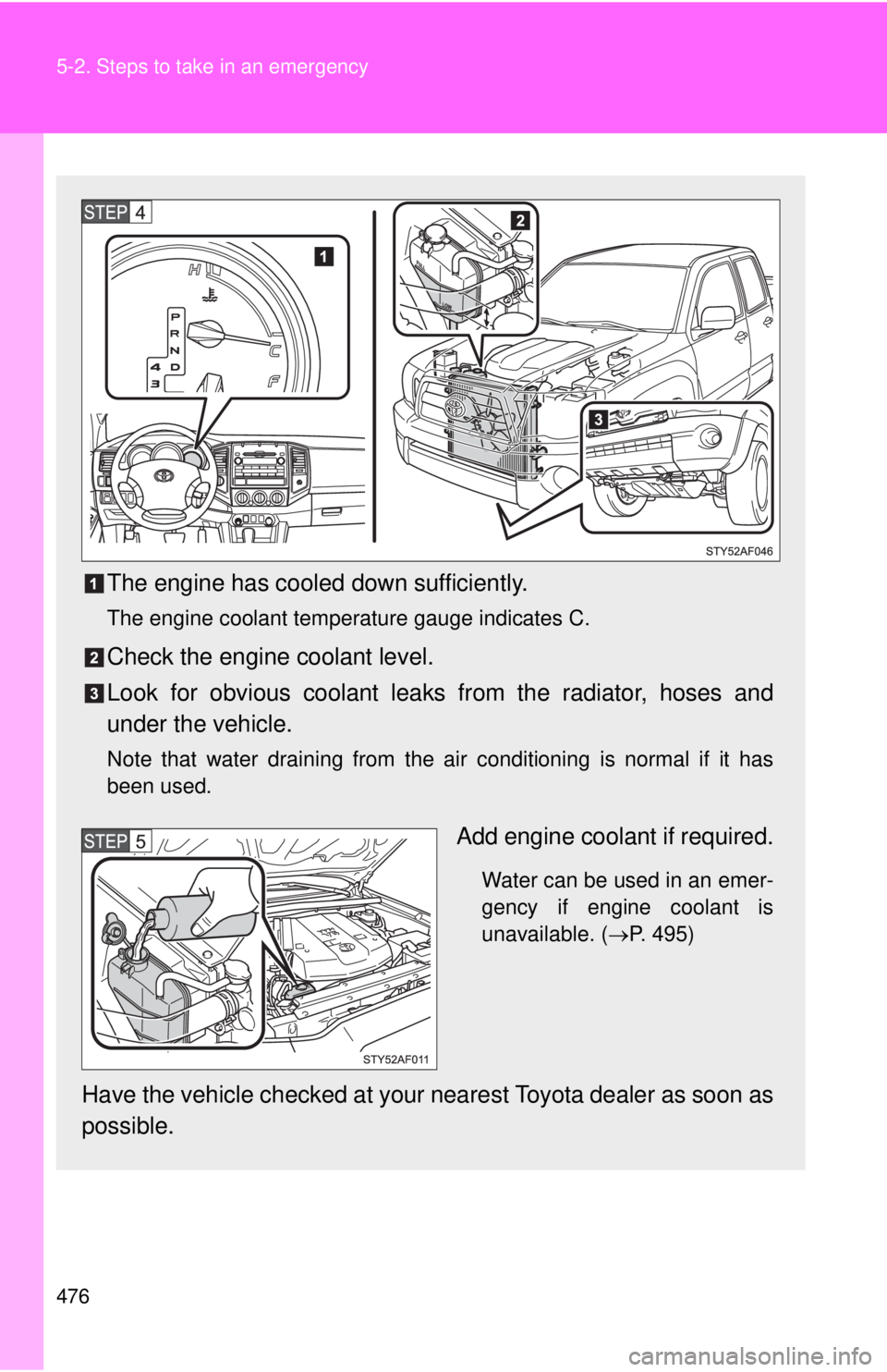 TOYOTA TACOMA 2011 Owners Manual (in English) 476 5-2. Steps to take in an emergency
The engine has cooled down sufficiently.
The engine coolant temperature gauge indicates C.
Check the engine coolant level.
Look for obvious coolant leaks from th TOYOTA TACOMA 2011 Owners Manual (in English) 476 5-2. Steps to take in an emergency
The engine has cooled down sufficiently.
The engine coolant temperature gauge indicates C.
Check the engine coolant level.
Look for obvious coolant leaks from th