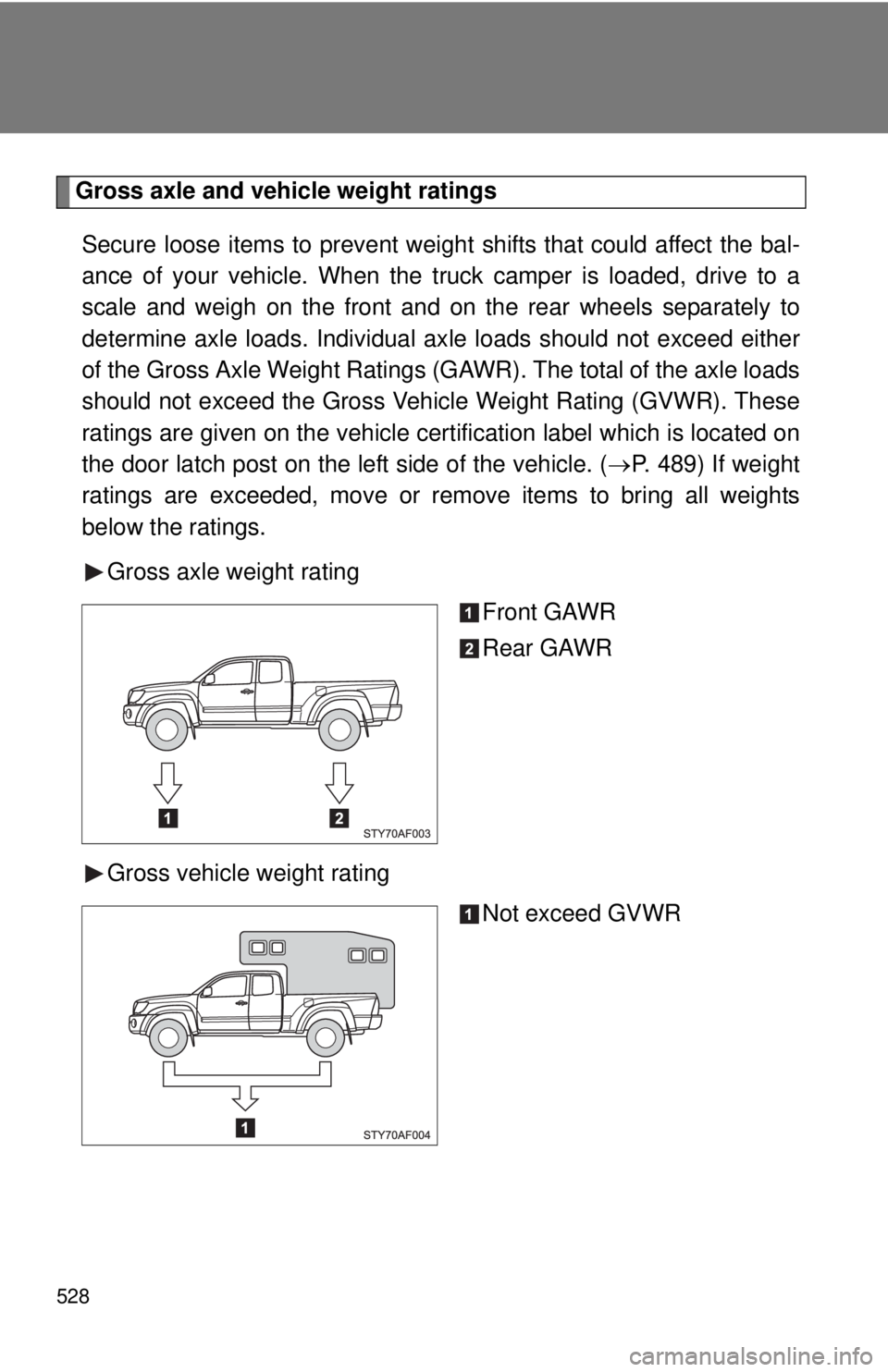 TOYOTA TACOMA 2011  Owners Manual (in English) 528
Gross axle and vehicle weight ratingsSecure loose items to prevent weight shifts that could affect the bal-
ance of your vehicle. When the truck camper is loaded, drive to a
scale and weigh on the