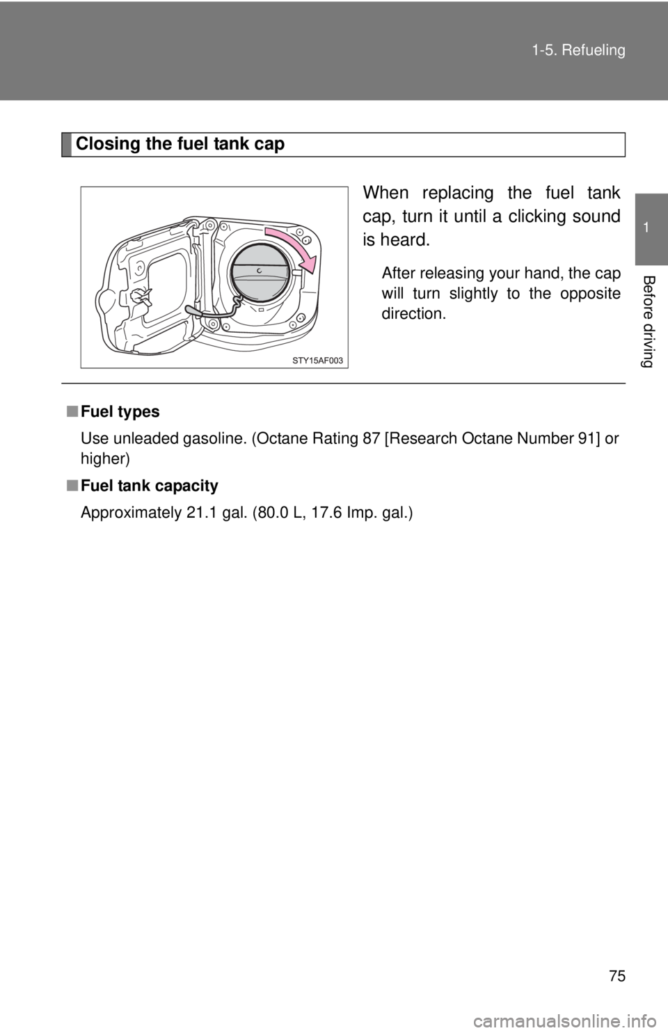 TOYOTA TACOMA 2011   (in English) Manual PDF 75
1-5. Refueling
1
Before driving
Closing the fuel tank cap
When replacing the fuel tank
cap, turn it until a clicking sound
is heard.
After releasing your hand, the cap
will turn slightly to the opp