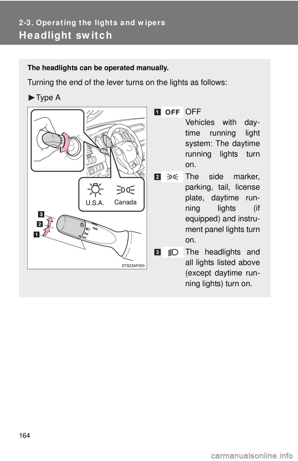 TOYOTA TACOMA 2012  Owners Manual (in English) 164
2-3. Operating the lights and wipers
Headlight switch
The headlights can be operated manually.
Turning the end of the lever turns on the lights as follows:Ty p e  A OFF
Vehicles with day-
time run