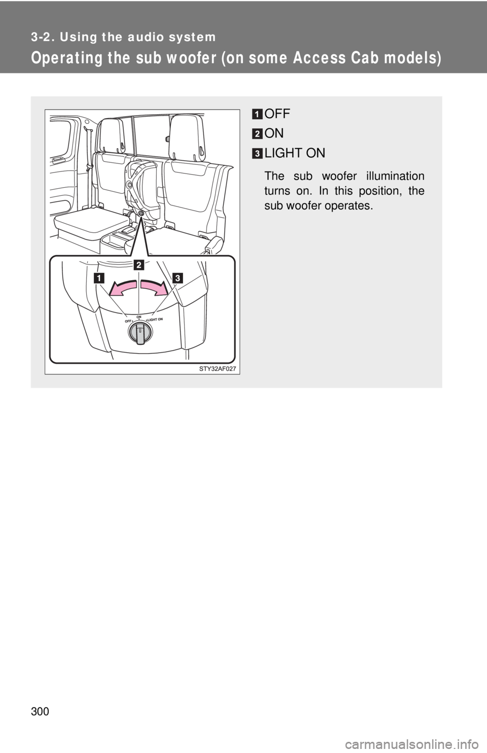TOYOTA TACOMA 2012  Owners Manual (in English) 300
3-2. Using the audio system
Operating the sub woofer (on some Access Cab models)
OFF
ON
LIGHT ON
The sub woofer illumination
turns on. In this position, the
sub woofer operates. 