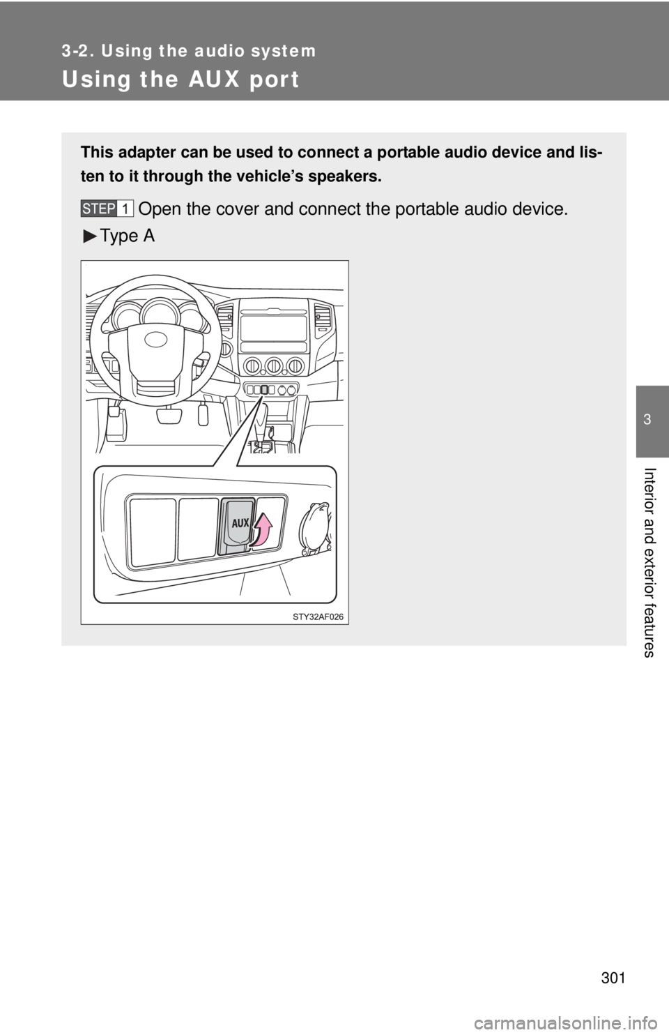 TOYOTA TACOMA 2012  Owners Manual (in English) 301
3-2. Using the audio system
3
Interior and exterior features
Using the AUX port
This adapter can be used to connect a portable audio device and lis-
ten to it through the vehicle’s speakers.
Ope