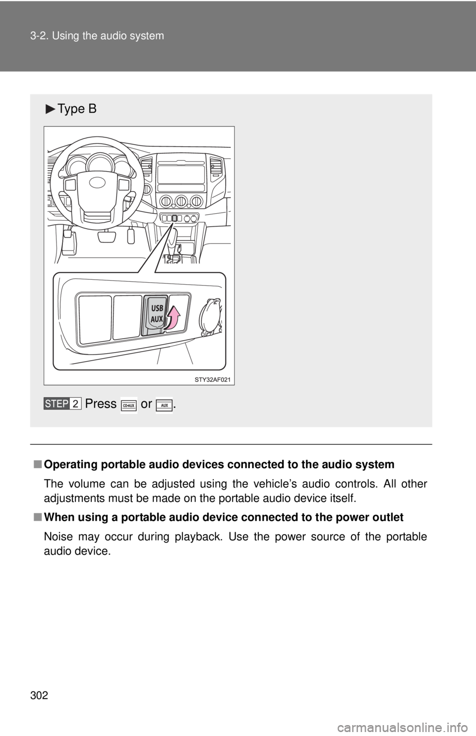 TOYOTA TACOMA 2012  Owners Manual (in English) 302 3-2. Using the audio system
■Operating portable  audio devices connected to the audio system
The volume can be adjusted using the vehicle’s audio controls. All other
adjustments must be made o