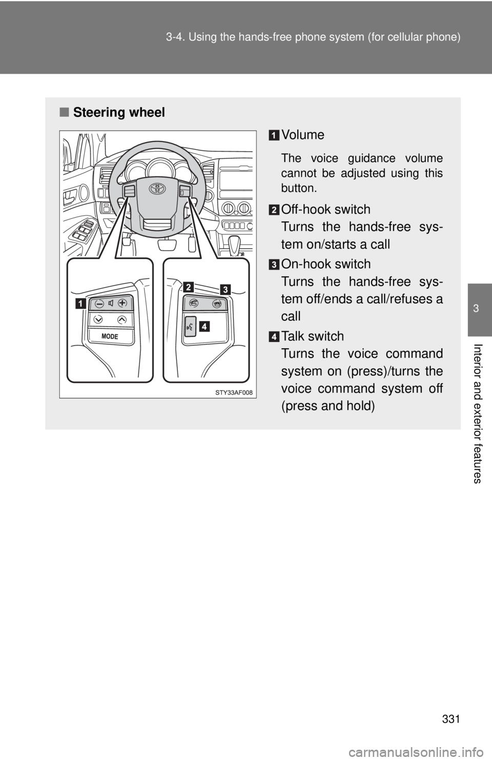 TOYOTA TACOMA 2012  Owners Manual (in English) 331
3-4. Using the hand
s-free phone system  (for cellular phone)
3
Interior and exterior features
■Steering wheel
Vo l u m e
The voice guidance volume
cannot be adjusted using this
button.
Off-hook