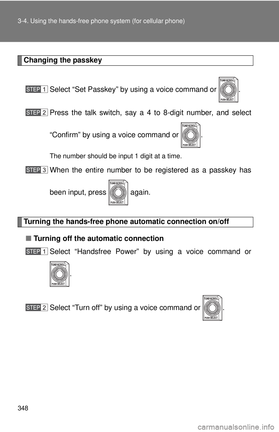 TOYOTA TACOMA 2012  Owners Manual (in English) 348 3-4. Using the hands-free phone system (for cellular phone)
Changing the passkey
Select “Set Passkey” by using a voice command or  .
Press the talk switch, say a 4 to 8-digit number, and selec