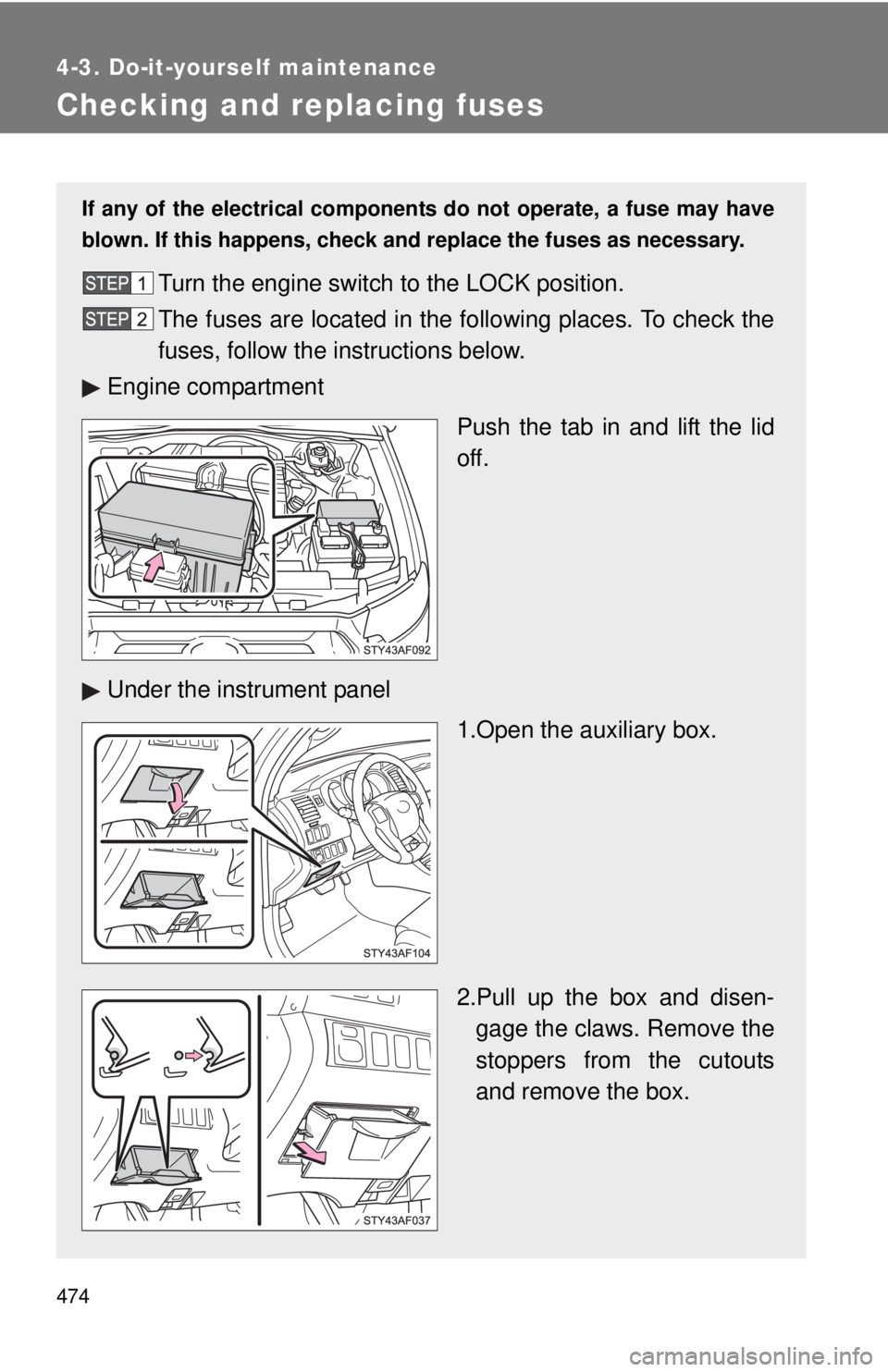 TOYOTA TACOMA 2012  Owners Manual (in English) 474
4-3. Do-it-yourself maintenance
Checking and replacing fuses
If any of the electrical components do not operate, a fuse may have
blown. If this happens, check and replace the fuses as necessary.
T