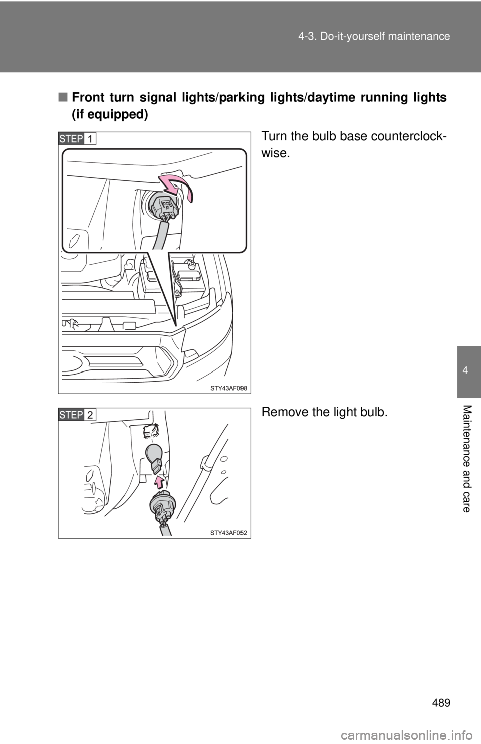 TOYOTA TACOMA 2012  Owners Manual (in English) 489
4-3. Do-it-yourself maintenance
4
Maintenance and care
■
Front turn signal lights/parki ng lights/daytime running lights
(if equipped)
Turn the bulb base counterclock-
wise.
Remove the light bul