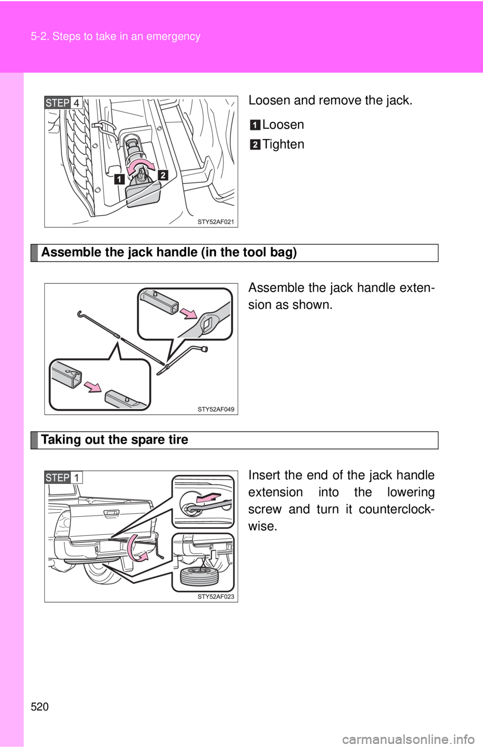 TOYOTA TACOMA 2012  Owners Manual (in English) 520 5-2. Steps to take in an emergency
Loosen and remove the jack.Loosen
Tighten
Assemble the jack handle (in the tool bag)
Assemble the jack handle exten-
sion as shown.
Taking out the spare tire
Ins