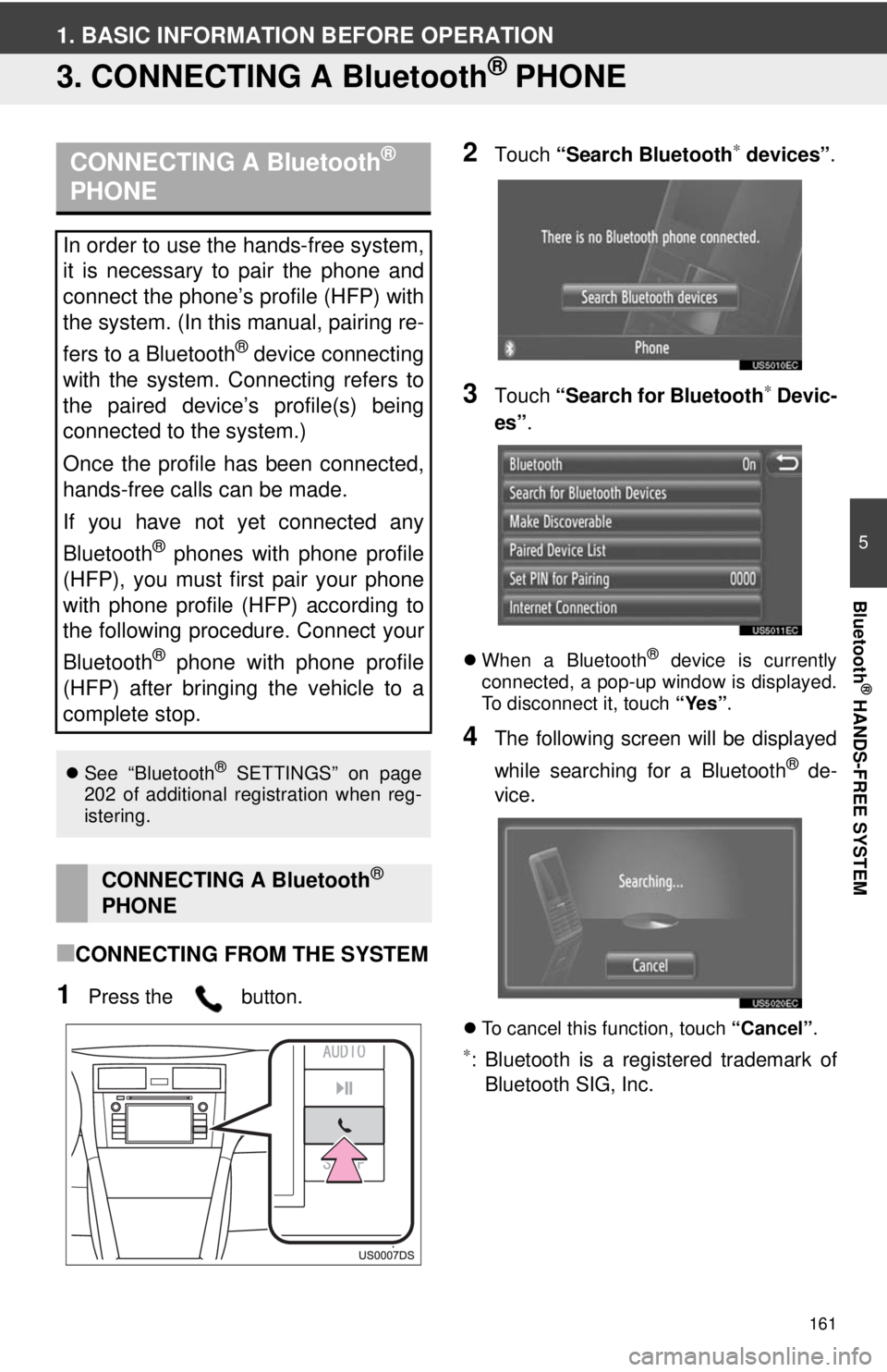 TOYOTA TACOMA 2012 Accessories, Audio & Navigation (in English) 161
5
Bluetooth
® HANDS-FREE SYSTEM
1. BASIC INFORMATION BEFORE OPERATION
3. CONNECTING A Bluetooth® PHONE
■CONNECTING FROM THE SYSTEM
1Press the button.
2Touch “Search Bluetooth∗ devices” TOYOTA TACOMA 2012 Accessories, Audio & Navigation (in English) 161
5
Bluetooth
® HANDS-FREE SYSTEM
1. BASIC INFORMATION BEFORE OPERATION
3. CONNECTING A Bluetooth® PHONE
■CONNECTING FROM THE SYSTEM
1Press the button.
2Touch “Search Bluetooth∗ devices”
