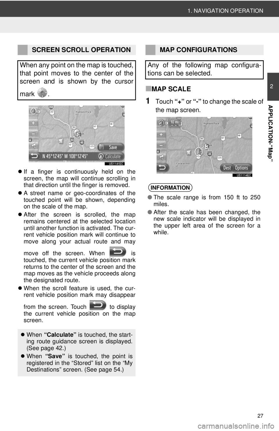TOYOTA TACOMA 2012  Accessories, Audio & Navigation (in English) 27
1. NAVIGATION OPERATION
2
APPLICATION-“Map”
If a finger is continuously held on the
screen, the map will continue scrolling in
that direction until the finger is removed.
 A street name o