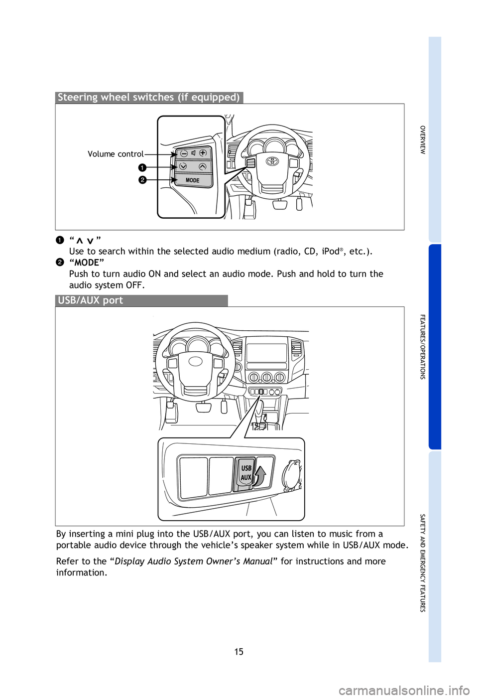 TOYOTA TACOMA 2013  Owners Manual (in English) OVERVIEW
FEATURES/OPERATIONS
SAFETY AND EMERGENCY FEATURES
15
“       ” 
Use to search within the selected audio medium (radio, CD, iPod
®, etc.).
“MODE” 
Push to turn audio ON and select an 