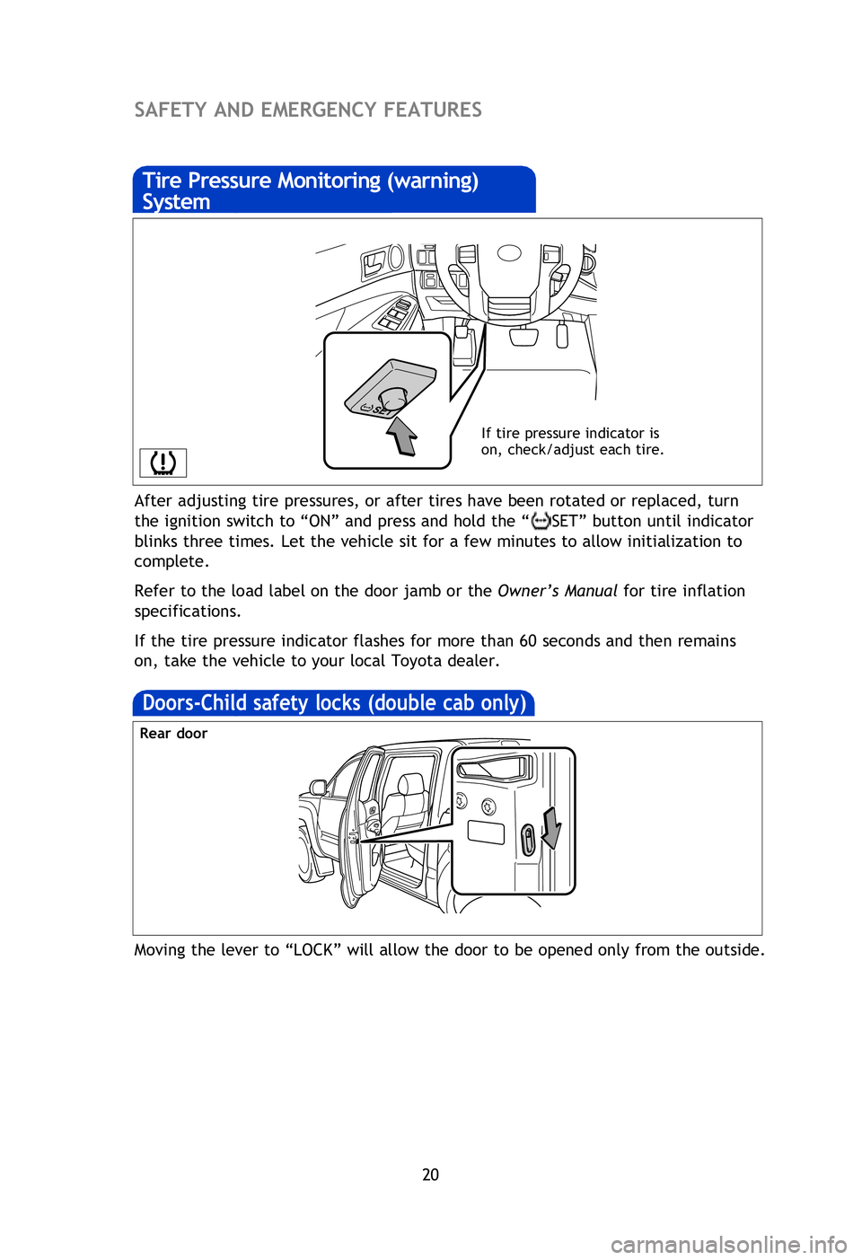 TOYOTA TACOMA 2013   (in English) Owners Manual 20
After adjusting tire pressures, or after tires have been rotated or replaced, turn 
the ignition switch to “ON” and press and hold the “
SET” button until indicator 
blinks three times. Let