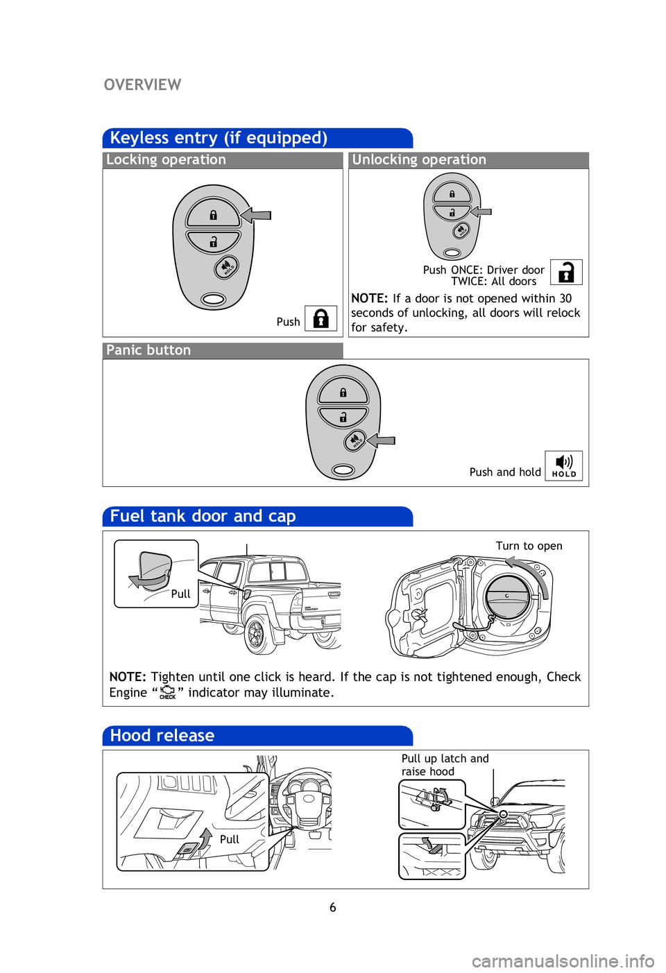 TOYOTA TACOMA 2013 Owners Manual (in English) 6
OVERVIEW
Fuel tank door and cap
Hood release
NOTE: Tighten until one click is heard. If the cap is not tightened enough, Check
Engine “
” indicator may illuminate.
Pull up latch and
raise hood TOYOTA TACOMA 2013 Owners Manual (in English) 6
OVERVIEW
Fuel tank door and cap
Hood release
NOTE: Tighten until one click is heard. If the cap is not tightened enough, Check
Engine “
” indicator may illuminate.
Pull up latch and
raise hood