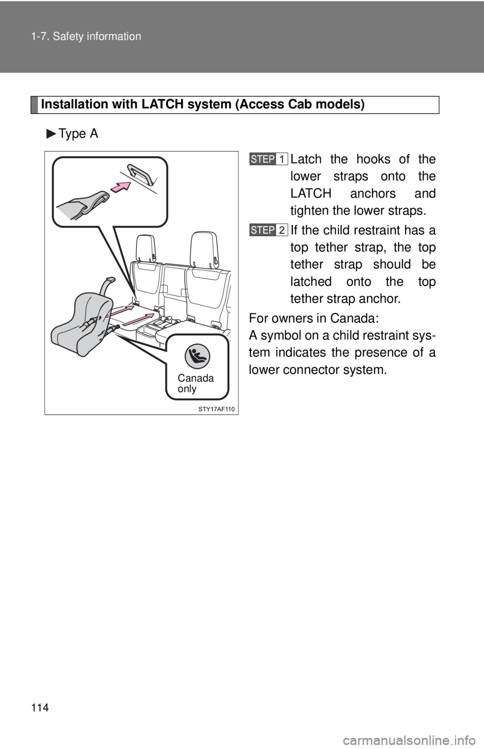 TOYOTA TACOMA 2013  Owners Manual (in English) 114 1-7. Safety information
Installation with LATCH system (Access Cab models)
Type A Latch the hooks of the
lower straps onto the
LATCH anchors and
tighten the lower straps.
If the child restraint ha