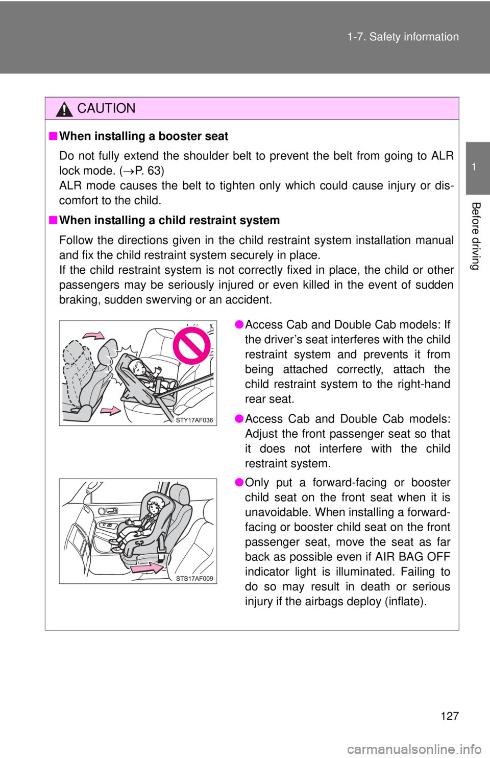 TOYOTA TACOMA 2013 Owners Manual (in English) 127
1-7. Safety information
1
Before driving
CAUTION
■
When installing a booster seat
Do not fully extend the shoulder belt to prevent the belt from going to ALR
lock mode. ( P. 63)
ALR mode cau TOYOTA TACOMA 2013 Owners Manual (in English) 127
1-7. Safety information
1
Before driving
CAUTION
■
When installing a booster seat
Do not fully extend the shoulder belt to prevent the belt from going to ALR
lock mode. ( P. 63)
ALR mode cau