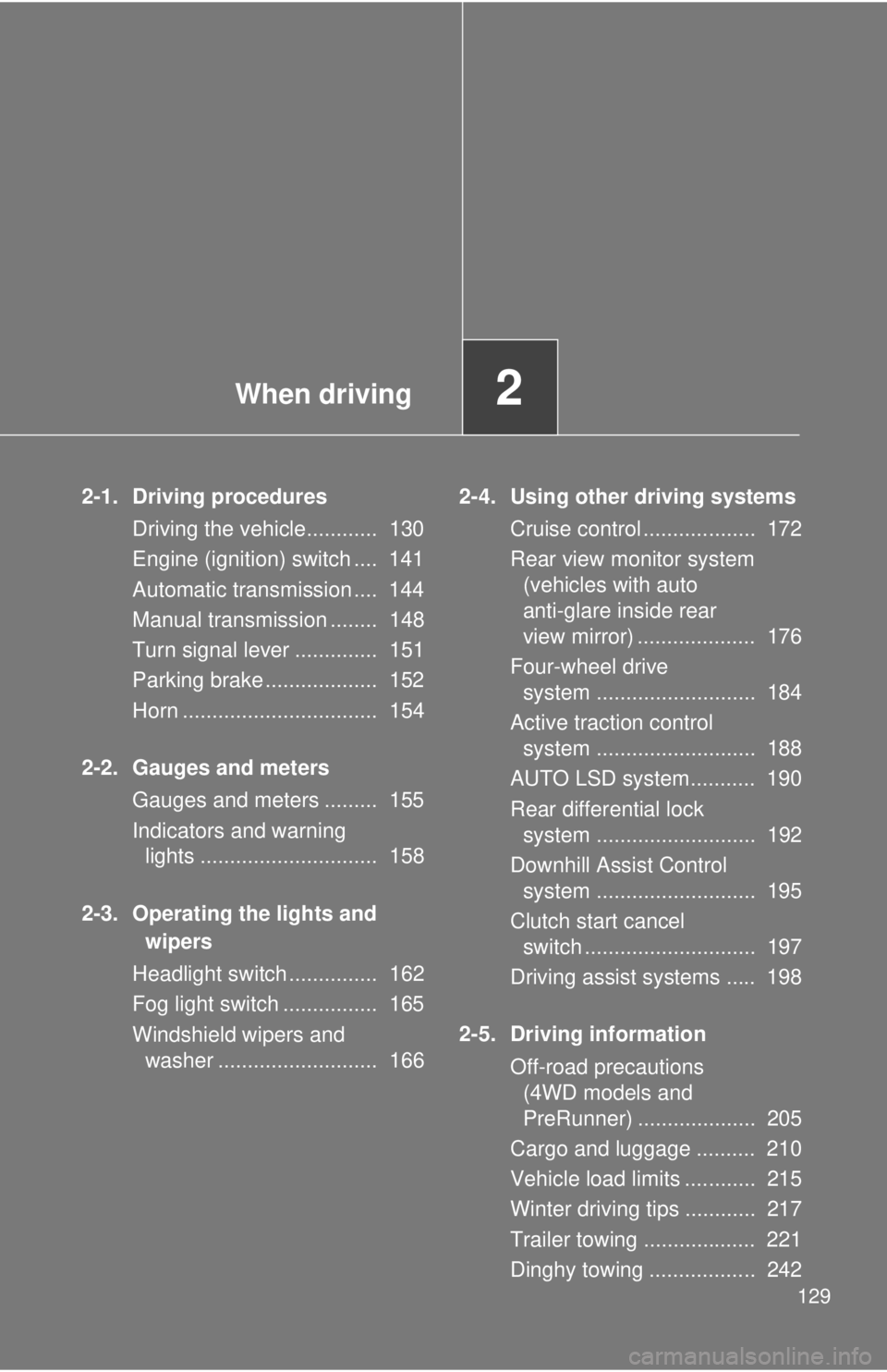 TOYOTA TACOMA 2013  Owners Manual (in English) When driving2
129
2-1. Driving proceduresDriving the vehicle............  130
Engine (ignition) switch ....  141
Automatic transmission ....  144
Manual transmission ........  148
Turn signal lever ..