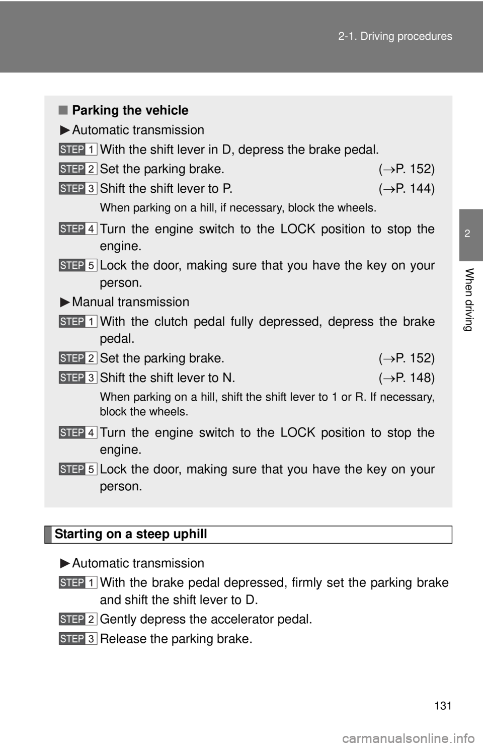 TOYOTA TACOMA 2013  Owners Manual (in English) 131
2-1. Driving procedures
2
When driving
Starting on a steep uphill
Automatic transmission With the brake pedal depressed, firmly set the parking brake
and shift the shift lever to D.
Gently depress