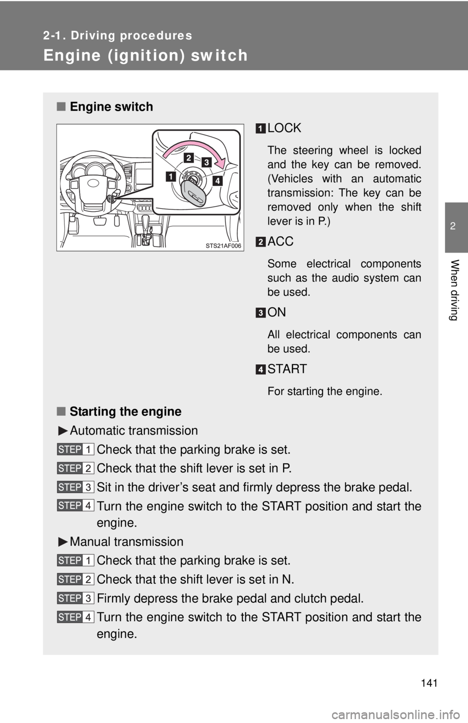 TOYOTA TACOMA 2013  Owners Manual (in English) 141
2-1. Driving procedures
2
When driving
Engine (ignition) switch
■Engine switch
LOCK
The steering wheel is locked
and the key can be removed.
(Vehicles with an automatic
transmission: The key can