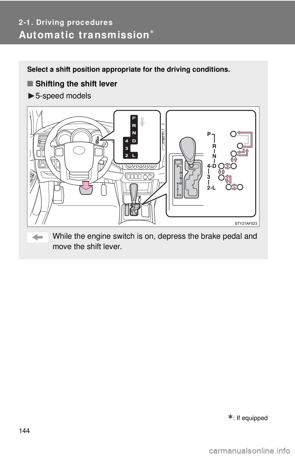TOYOTA TACOMA 2013  Owners Manual (in English) 144
2-1. Driving procedures
Automatic transmission
: If equipped
Select a shift position appropriate for the driving conditions.
■Shifting the shift lever
5-speed models
While the engine switc