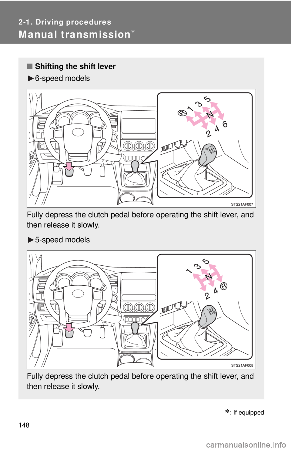 TOYOTA TACOMA 2013  Owners Manual (in English) 148
2-1. Driving procedures
Manual transmission
: If equipped
■Shifting the shift lever
6-speed models
Fully depress the clutch pedal before operating the shift lever, and
then release it slow