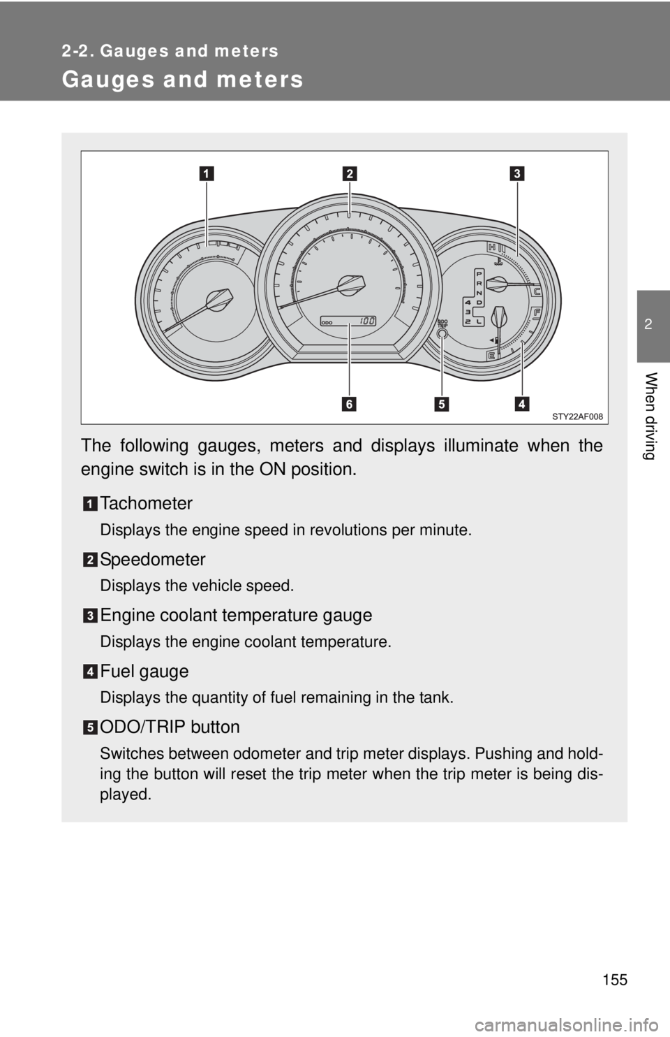 TOYOTA TACOMA 2013  Owners Manual (in English) 155
2
When driving
2-2. Gauges and meters
Gauges and meters
The following gauges, meters and displays illuminate when the
engine switch is in the ON position.Tachometer
Displays the engine speed in re