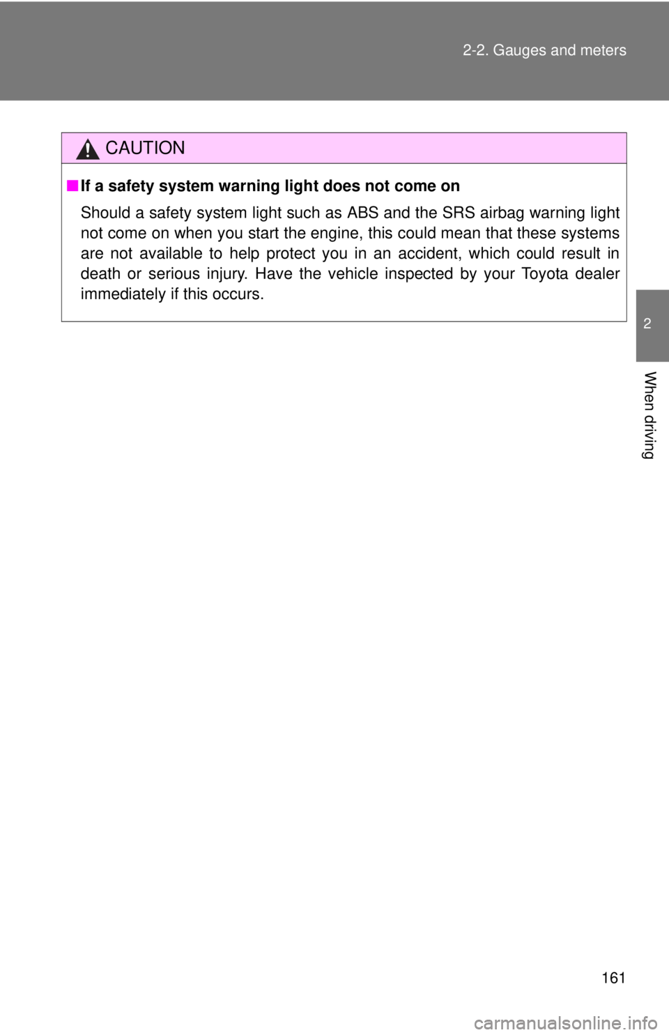 TOYOTA TACOMA 2013  Owners Manual (in English) 161
2-2. Gauges and meters
2
When driving
CAUTION
■
If a safety system warning light does not come on
Should a safety system light such  as ABS and the SRS airbag warning light
not come on when you 
