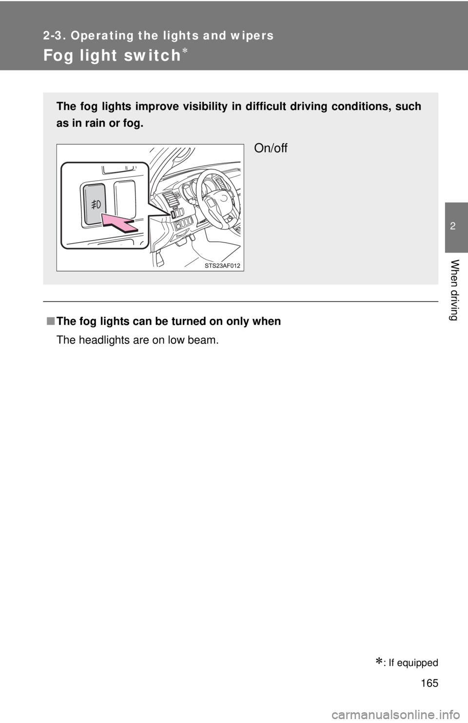 TOYOTA TACOMA 2013  Owners Manual (in English) 165
2-3. Operating the lights and wipers
2
When driving
Fog light switch
: If equipped
■The fog lights can be turned on only when
The headlights are on low beam.
The fog lights improve visibil